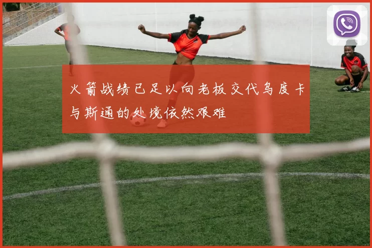 火箭战绩已足以向老板交代乌度卡与斯通的处境依然艰难