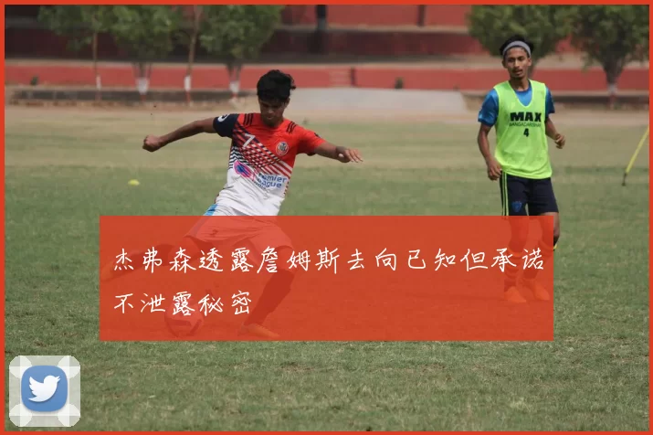 杰弗森透露詹姆斯去向已知但承诺不泄露秘密