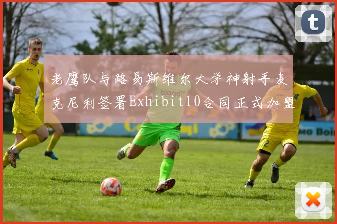 老鹰队与路易斯维尔大学神射手麦克尼利签署Exhibit10合同正式加盟