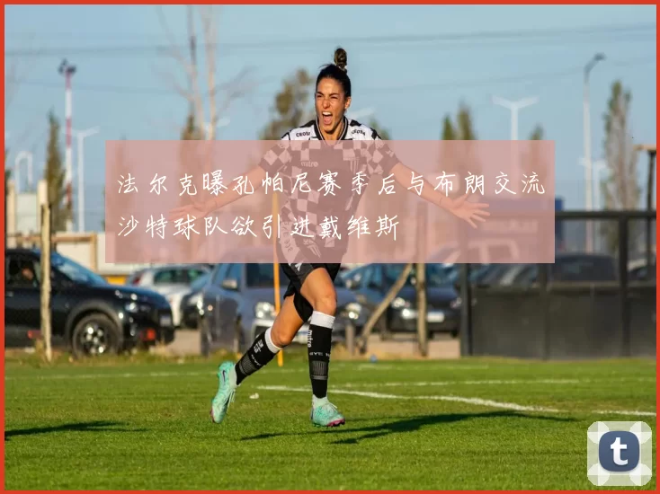法尔克曝孔帕尼赛季后与布朗交流沙特球队欲引进戴维斯