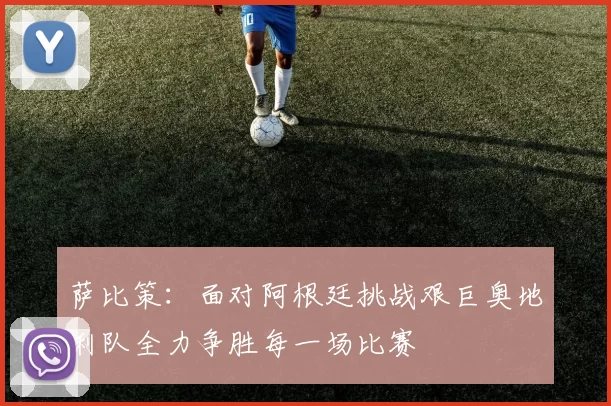 萨比策：面对阿根廷挑战艰巨奥地利队全力争胜每一场比赛