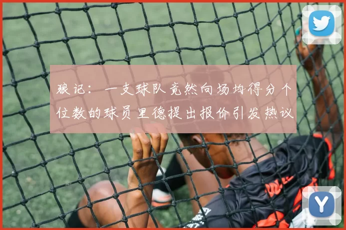 狼记：一支球队竟然向场均得分个位数的球员里德提出报价引发热议
