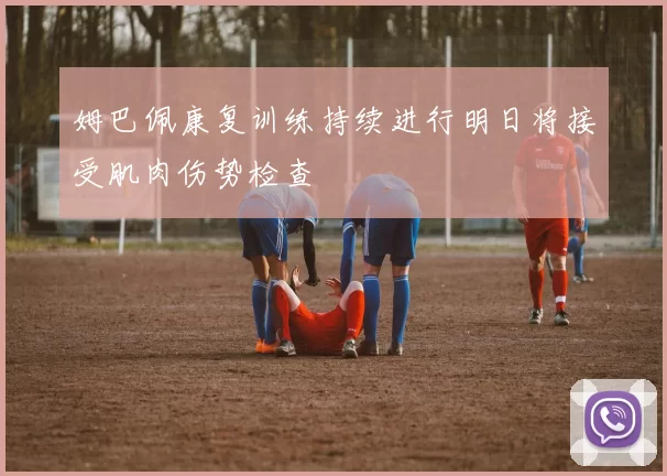 姆巴佩康复训练持续进行明日将接受肌肉伤势检查