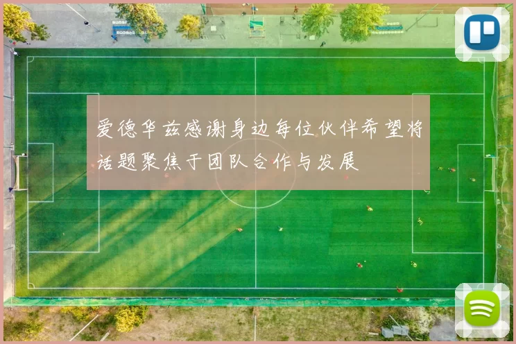 爱德华兹感谢身边每位伙伴希望将话题聚焦于团队合作与发展