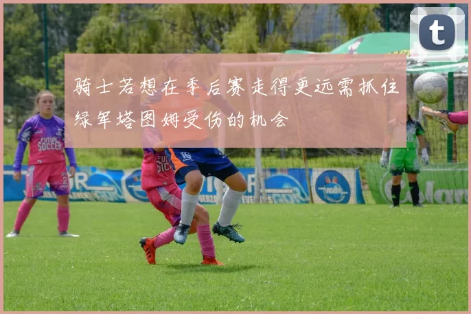 骑士若想在季后赛走得更远需抓住绿军塔图姆受伤的机会