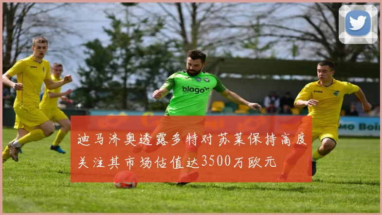 迪马济奥透露多特对苏莱保持高度关注其市场估值达3500万欧元